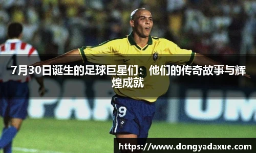 7月30日诞生的足球巨星们：他们的传奇故事与辉煌成就