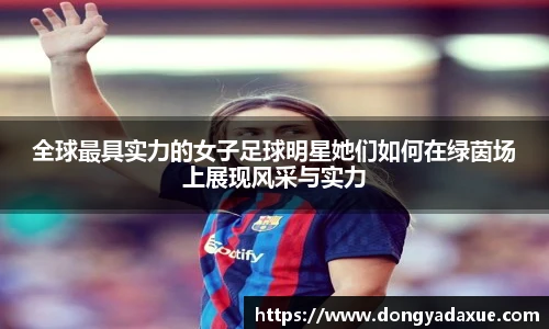 全球最具实力的女子足球明星她们如何在绿茵场上展现风采与实力