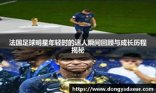 法国足球明星年轻时的迷人瞬间回顾与成长历程揭秘